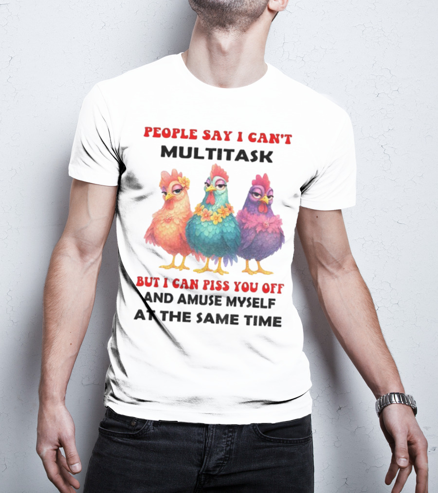 Chickens People Say I Can't Multitask But I Can Piss You Off And Amuse Myself At The Same Time T-Shirt