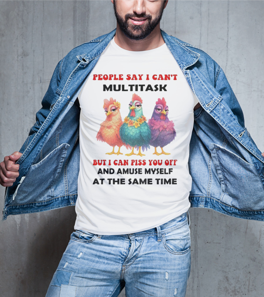 Chickens People Say I Can't Multitask But I Can Piss You Off And Amuse Myself At The Same Time T-Shirt