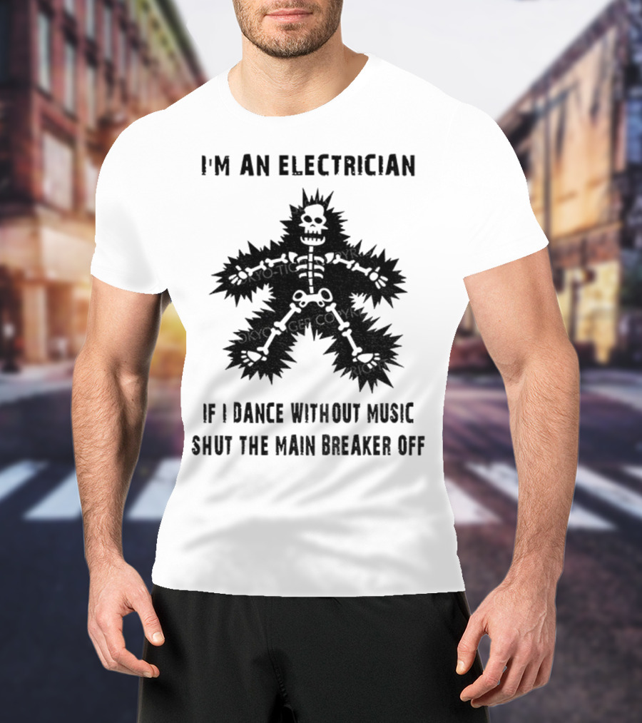 I'm An Electrician If I Dance Without Music Shut The Main Breaker Off T-Shirt