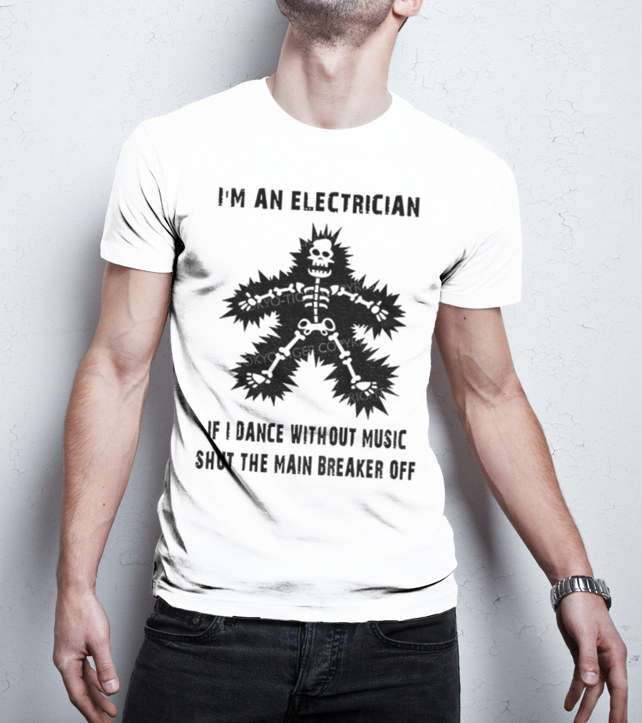 I'm An Electrician If I Dance Without Music Shut The Main Breaker Off T-Shirt