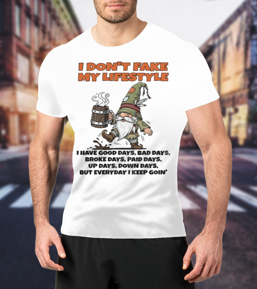 I Don’t Fake My Lifestyle Gnome Good Days Bad Days Keep Goin T-Shirt
