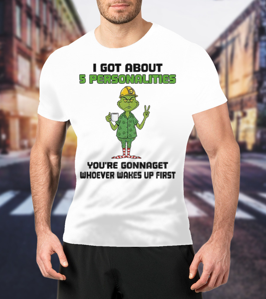 I Got About 5 Personalities Grinch You’re Gonna Get Whoever Wakes Up First Merry Christmas T-Shirt