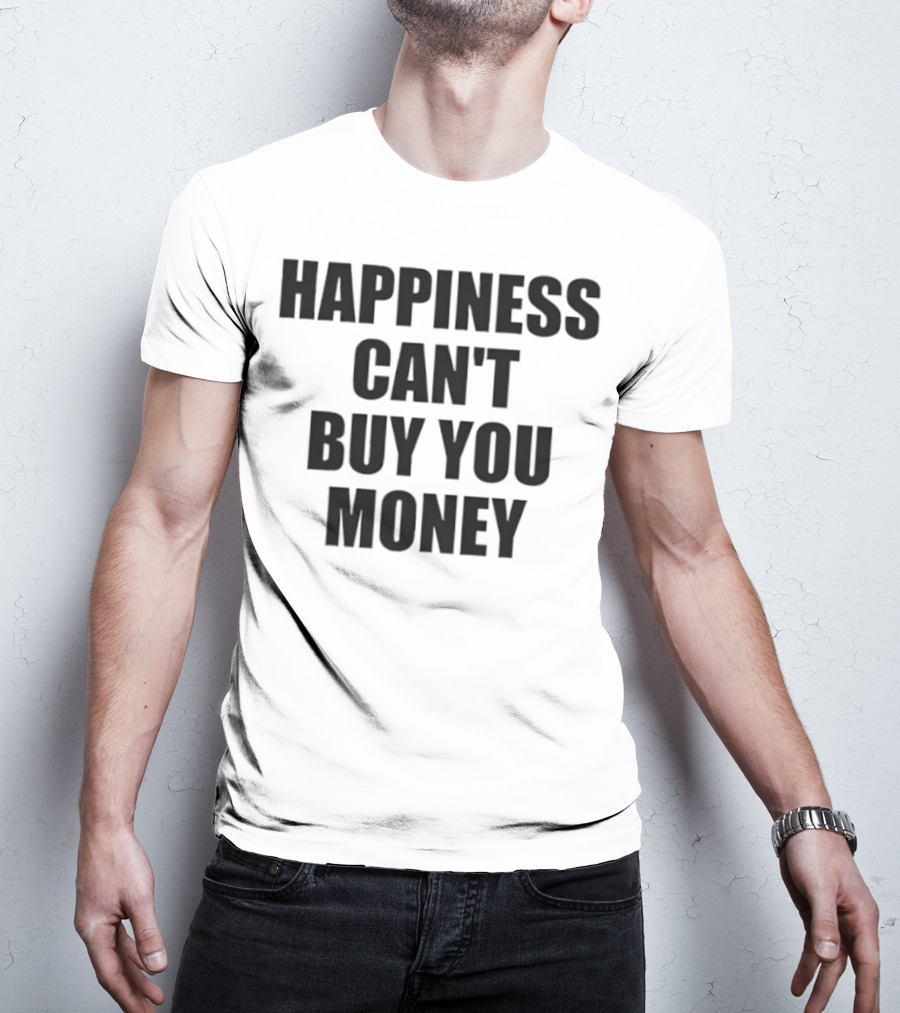 Happiness Can’t Buy You Money Statement T-Shirt