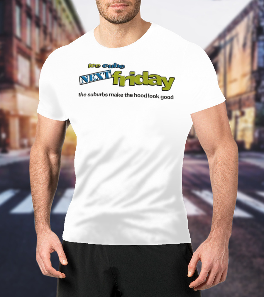 Ice Cube Next Friday The Suburbs Make The Hood Look Good T-Shirt