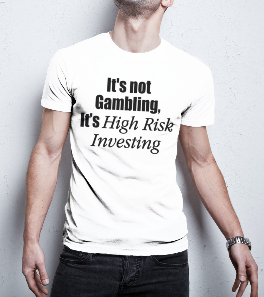 It's Not Gambling It's High Risk Investing T-Shirt