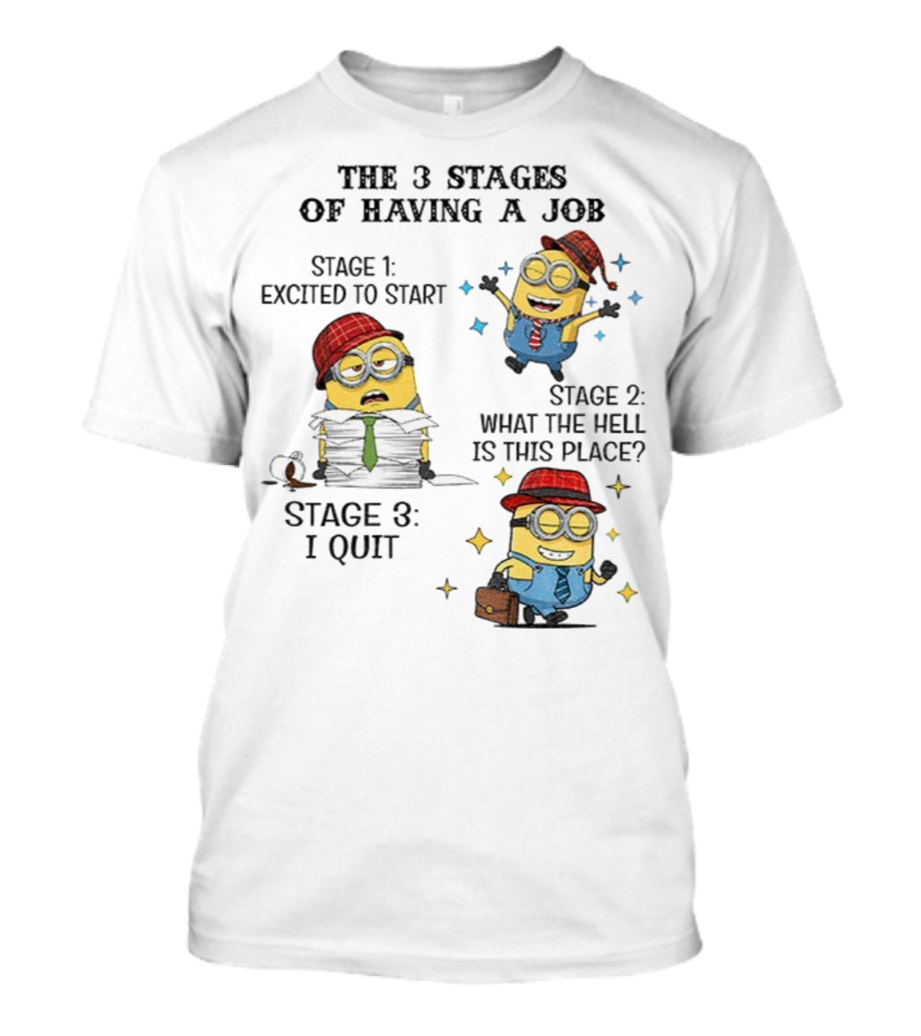 Minions The 3 Stages Of Having A Job Excited To Start What The Hell Is This Place I Quit T-Shirt