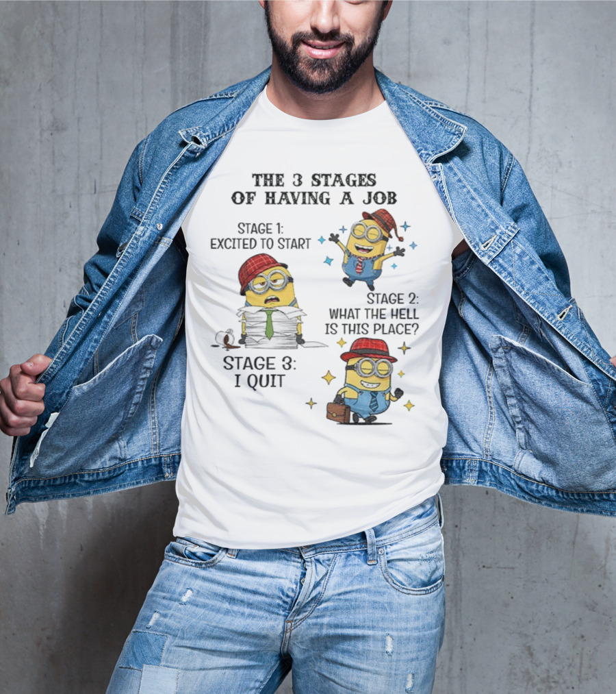 Minions The 3 Stages Of Having A Job Excited To Start What The Hell Is This Place I Quit T-Shirt