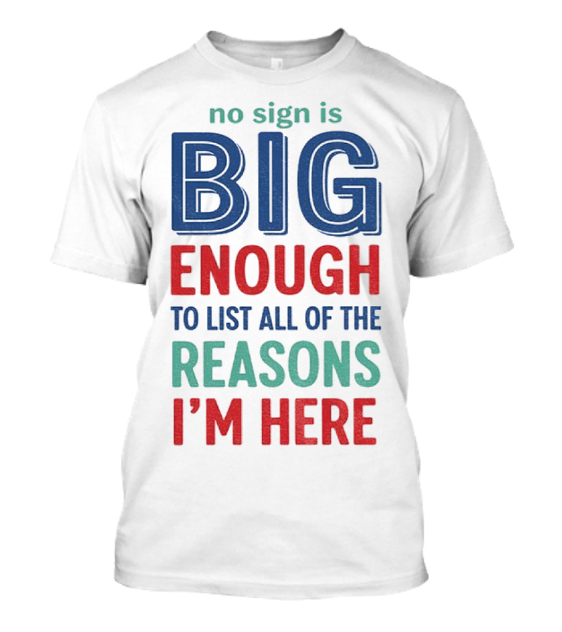 No Sign Is Big Enough To List All Of The Reasons I'm Here T-Shirt