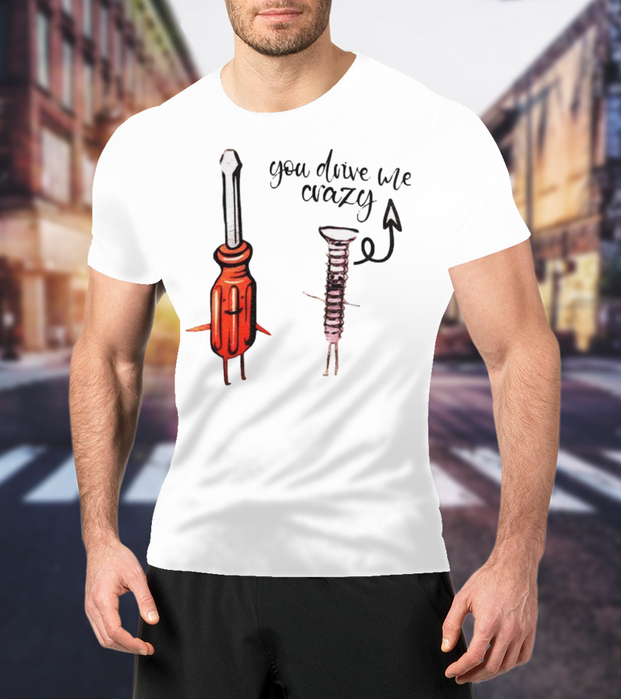 Screwdriver Screw You Drive Me Crazy Playful Pun Humor T-Shirt