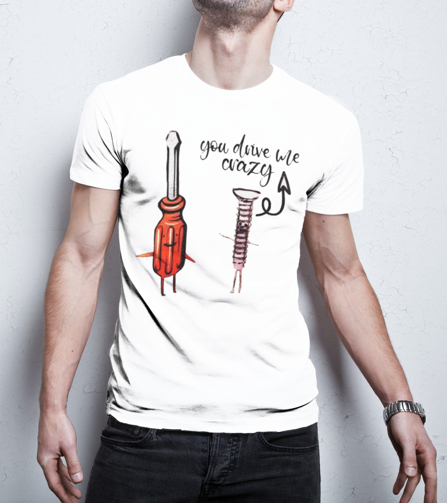 Screwdriver Screw You Drive Me Crazy Playful Pun Humor T-Shirt