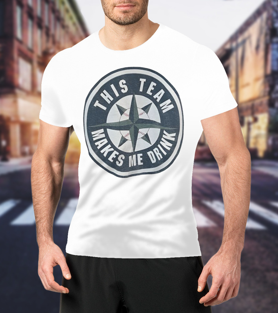 Seattle Mariners This Team Makes Me Drink Baseball Fan Humor T-Shirt