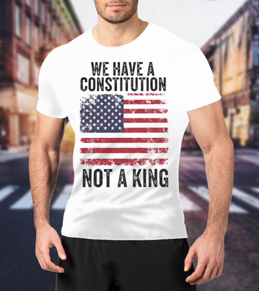 We Have A Constitution Not A King American Flag Political Statement T-Shirt