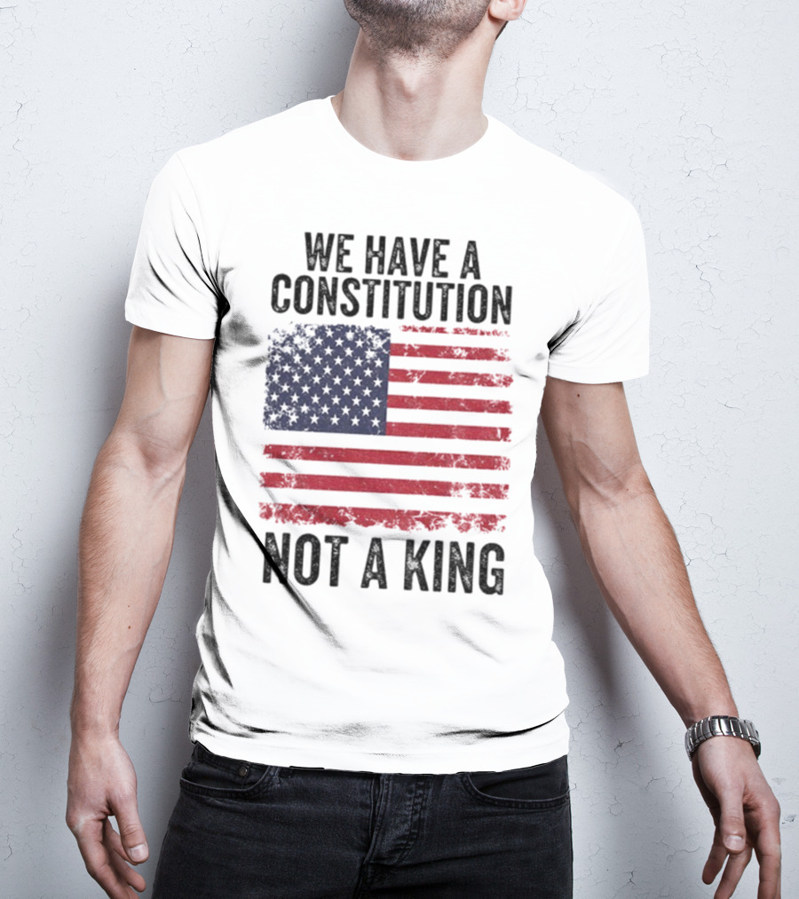 We Have A Constitution Not A King American Flag Political Statement T-Shirt