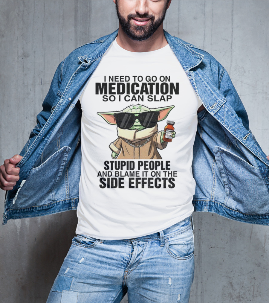 I Need To Go On Medication Baby Yoda Funny Slap Stupid People Side Effects T-Shirt