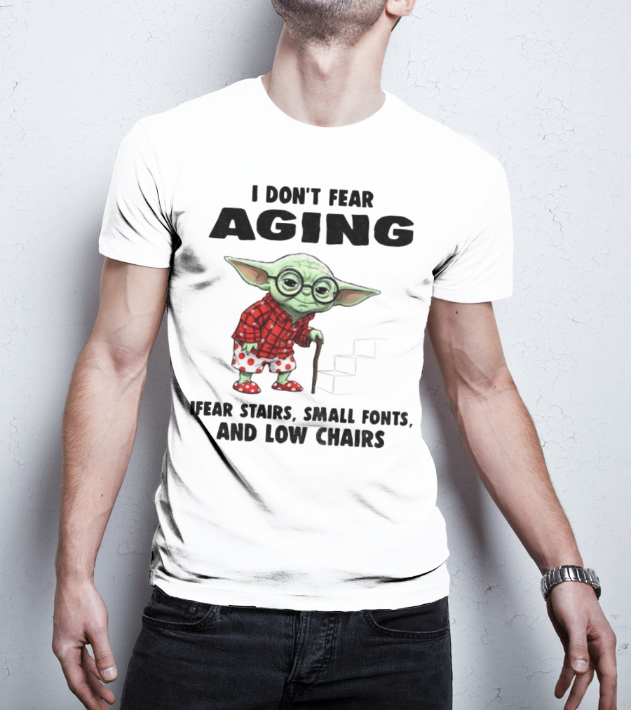 Baby Yoda I Don’t Fear Aging Fear Stairs Small Fonts And Low Chairs T-Shirt