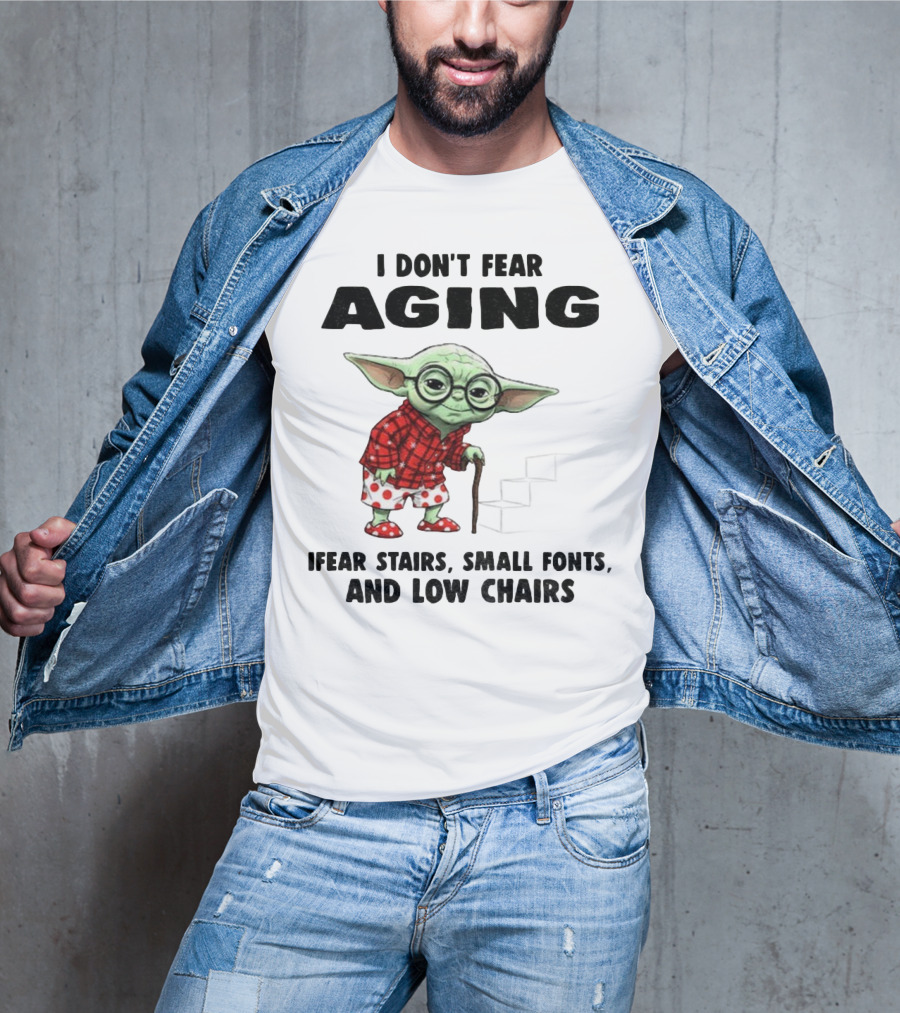 Baby Yoda I Don’t Fear Aging Fear Stairs Small Fonts And Low Chairs T-Shirt