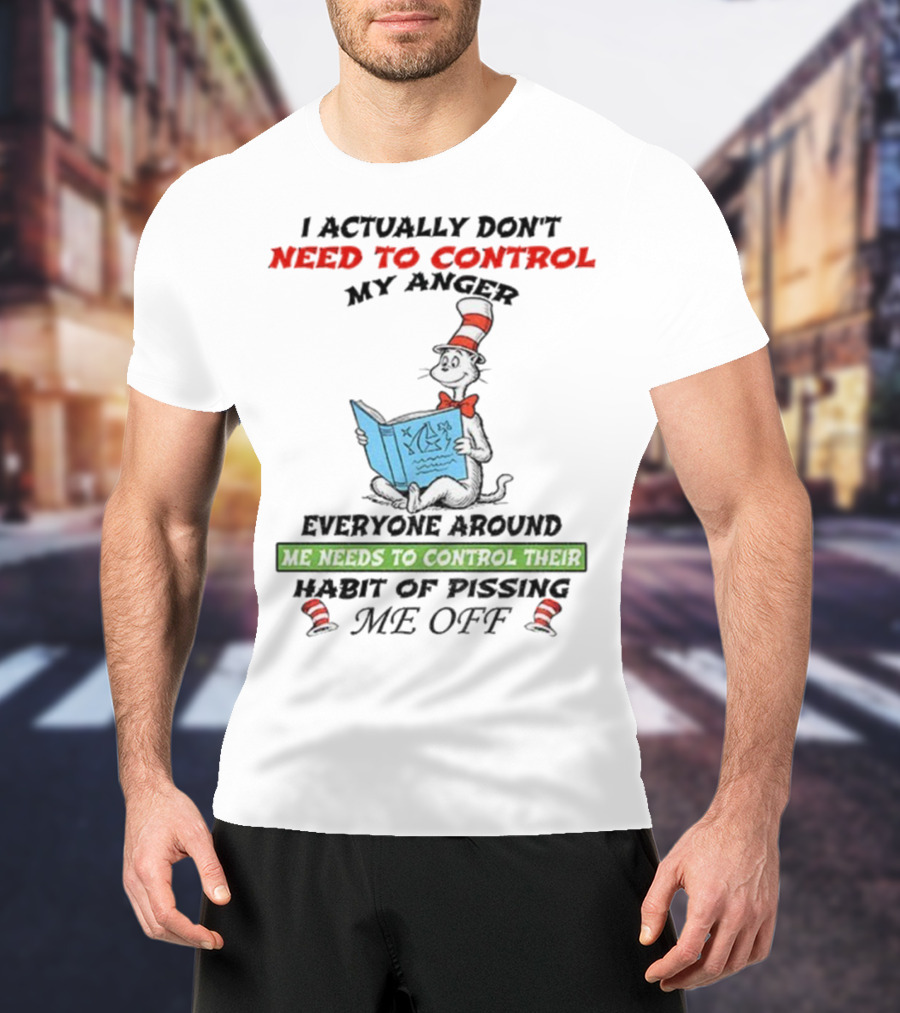 I Actually Don't Need To Control My Anger Cat Everyone Around Me Needs To Control Their Habit Of Pissing Me Off T-Shirt