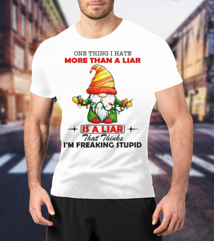 Gnome One Thing I Hate More Than A Liar Is A Liar That Thinks I'm Freaking Stupid T-Shirt
