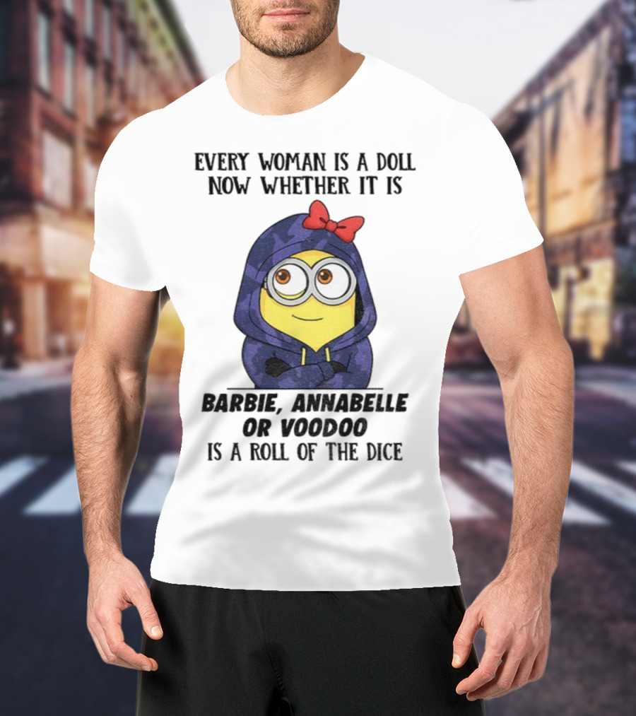 Minion Every Woman Is A Doll Now Whether It Is Barbie Annabelle Or Voodoo Is A Roll Of The Dice T-Shirt