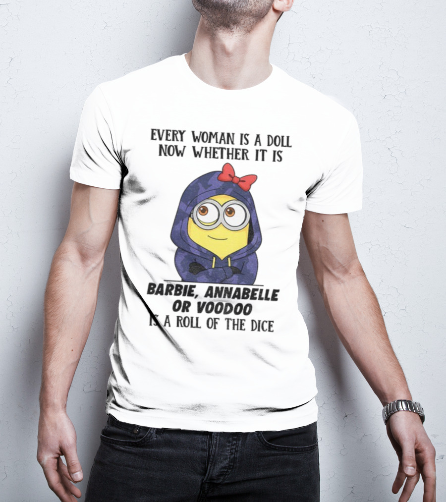 Minion Every Woman Is A Doll Now Whether It Is Barbie Annabelle Or Voodoo Is A Roll Of The Dice T-Shirt