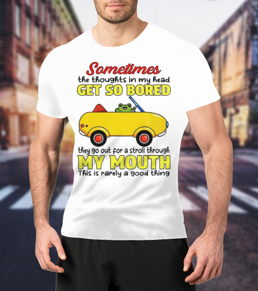 Sometimes The Thoughts In My Head Get So Bored They Go For A Stroll Through My Mouth This Is Rarely A Good Thing Frog In Yellow Car T-Shirt