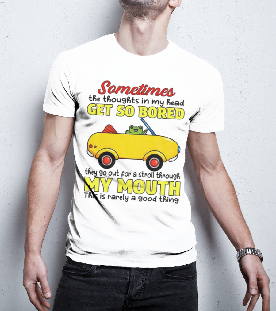 Sometimes The Thoughts In My Head Get So Bored They Go For A Stroll Through My Mouth This Is Rarely A Good Thing Frog In Yellow Car T-Shirt