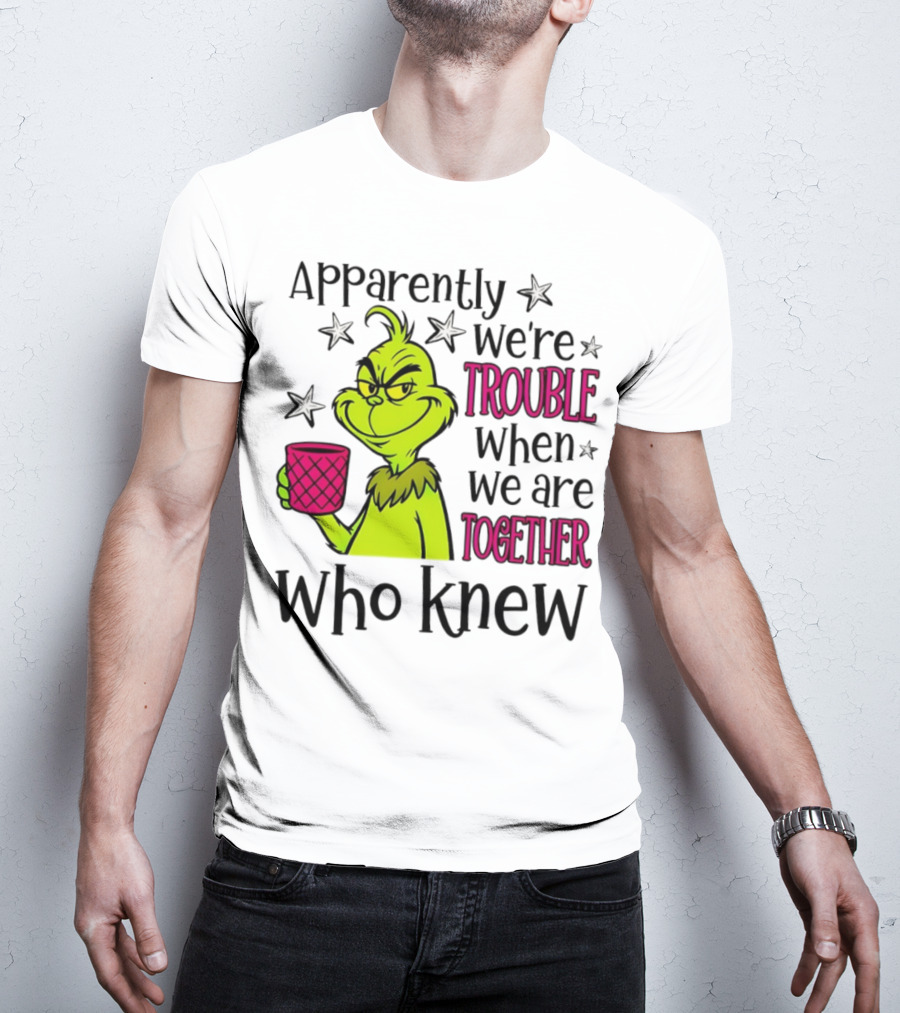 Grinch Apparently We're Trouble When We Are Together Who Knew Christmas T-Shirt