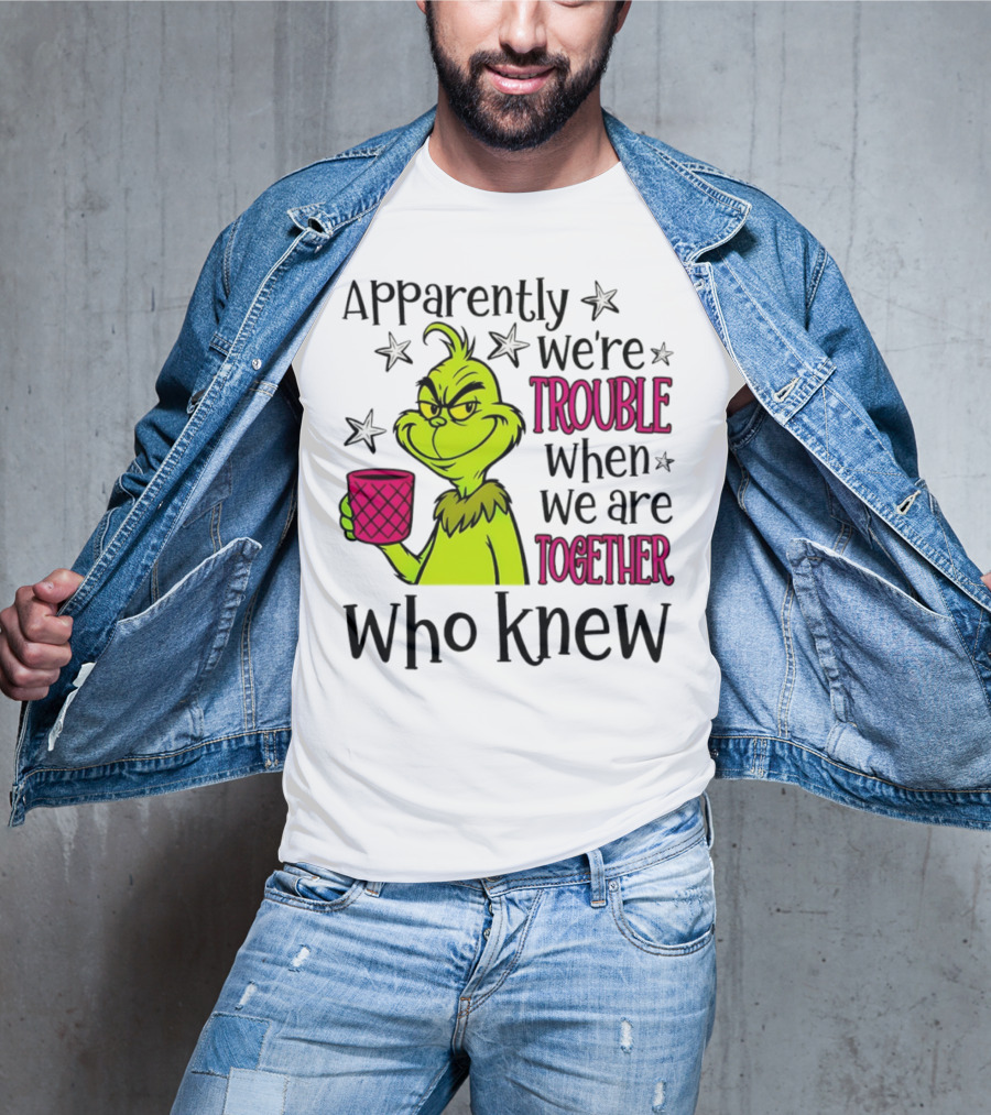 Grinch Apparently We're Trouble When We Are Together Who Knew Christmas T-Shirt