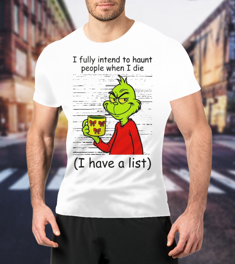 Grinch I Fully Intend To Haunt People When I Die I Have A List Christmas T-Shirt