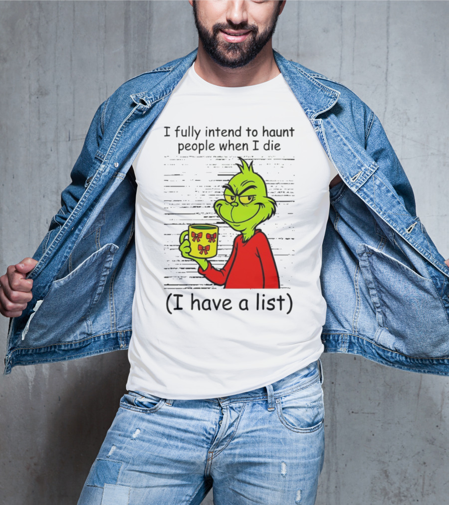 Grinch I Fully Intend To Haunt People When I Die I Have A List Christmas T-Shirt