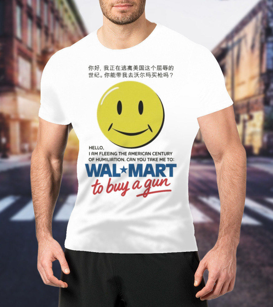 Hello I Am Fleeing The American Century Of Humiliation Can You Take Me To Walmart To Buy A Gun Smiley T-Shirt