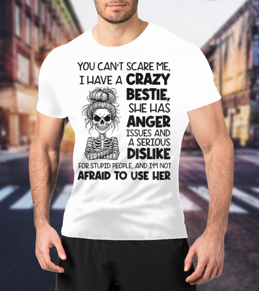 You Can’t Scare Me Crazy Bestie Anger Issues Serious Dislike Skeleton Girl T-Shirt
