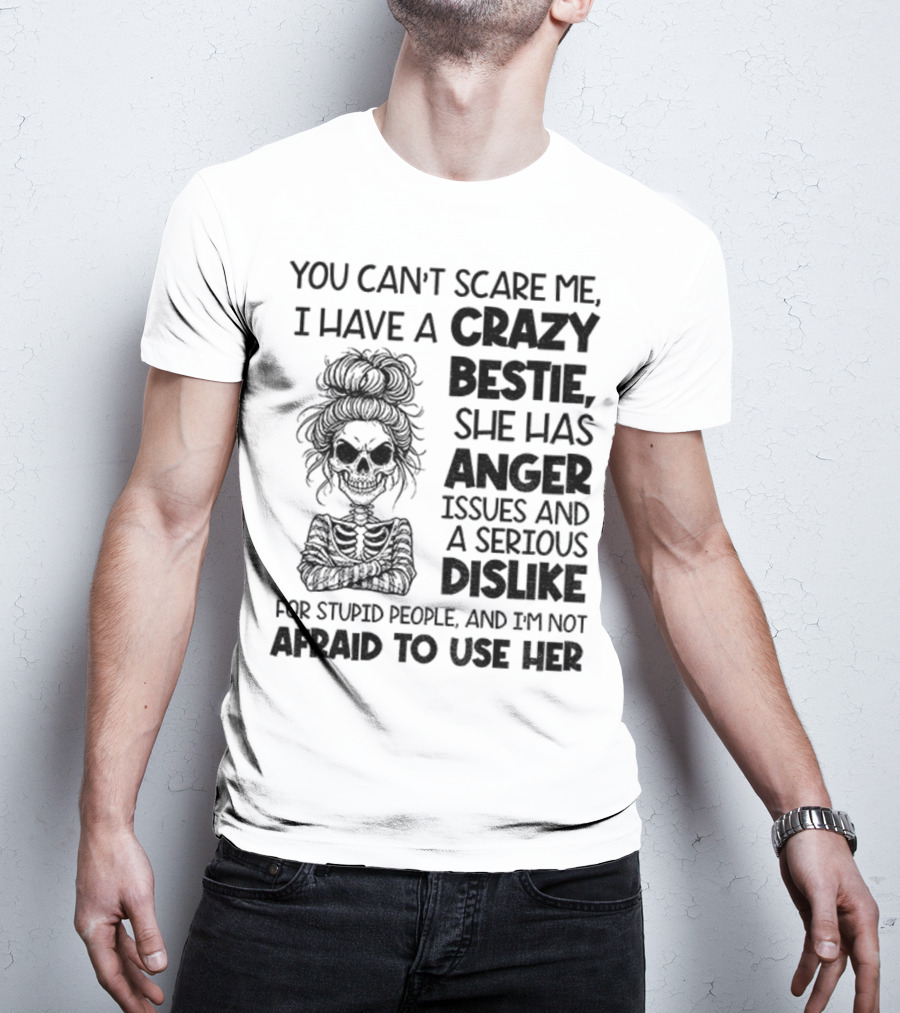 You Can’t Scare Me Crazy Bestie Anger Issues Serious Dislike Skeleton Girl T-Shirt