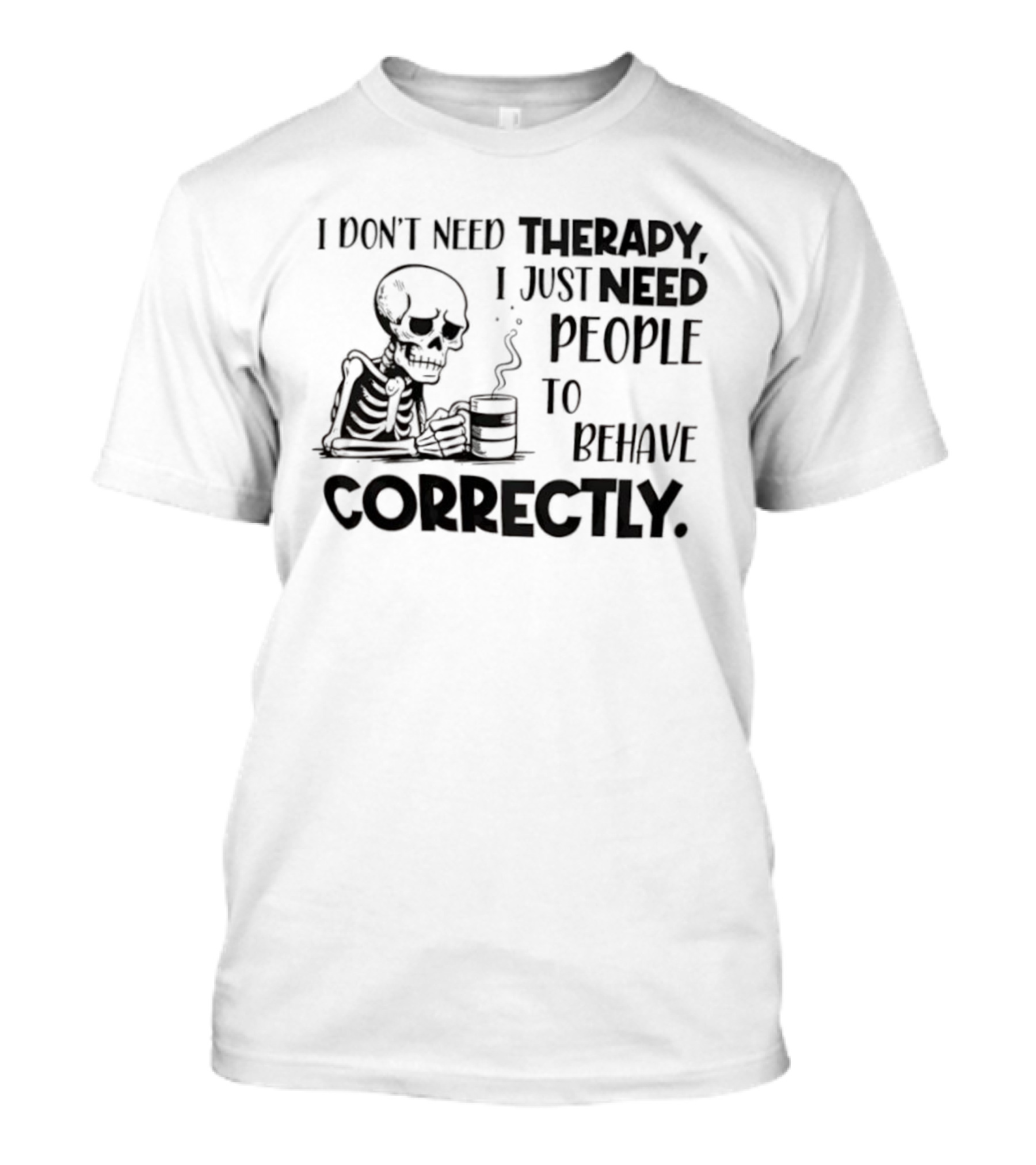 Skeleton Drinking Coffee I Don’t Need Therapy I Just Need People To Behave Correctly T-Shirt