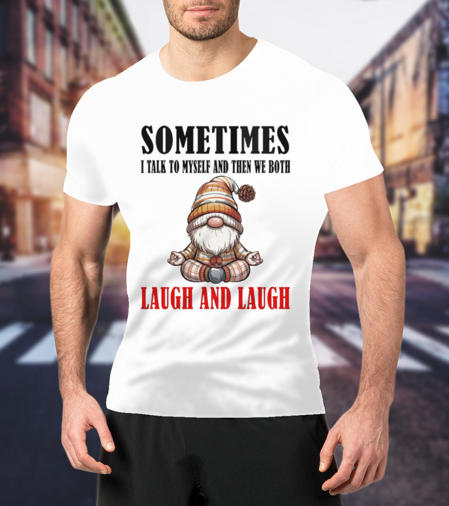 Gnome Sometimes I Talk To Myself And Then We Both Laugh And Laugh T-Shirt