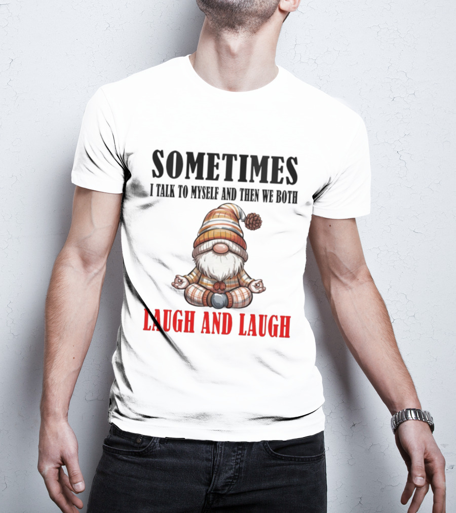 Gnome Sometimes I Talk To Myself And Then We Both Laugh And Laugh T-Shirt