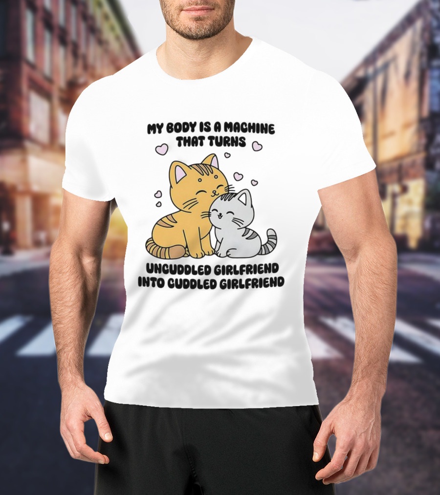 My Body Is A Machine That Turns Uncuddled Girlfriend Into Cuddled Girlfriend Cute Cat Hearts T-Shirt