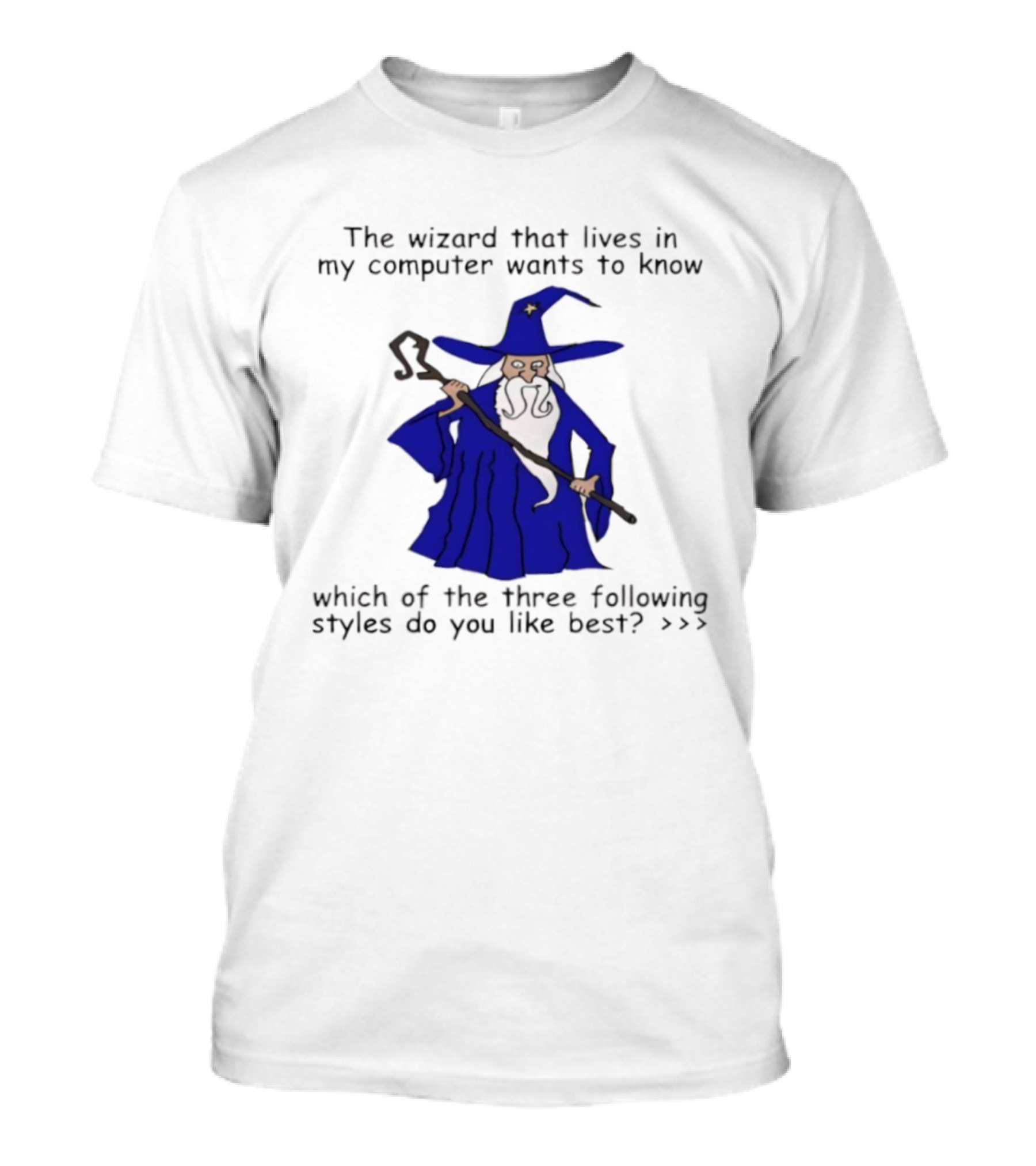 The Wizard That Lives In My Computer Wants To Know Which Of The Three Following Styles Do You Like Best T-Shirt