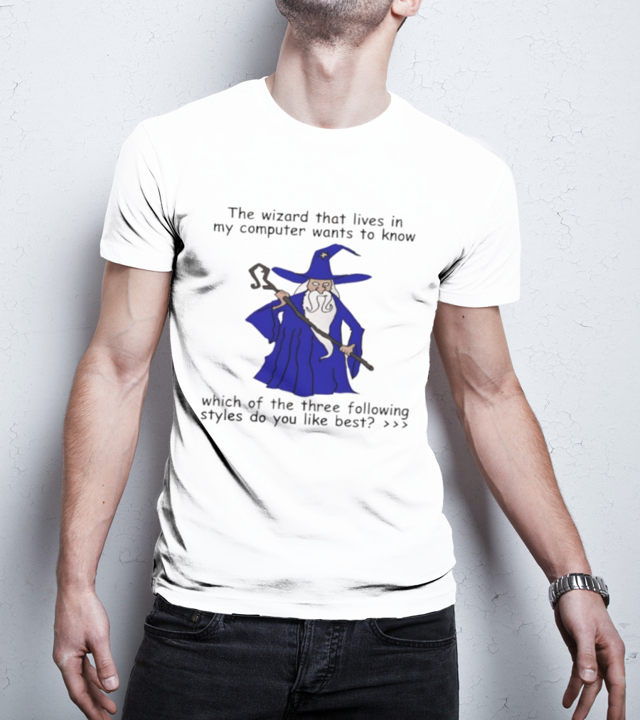 The Wizard That Lives In My Computer Wants To Know Which Of The Three Following Styles Do You Like Best T-Shirt