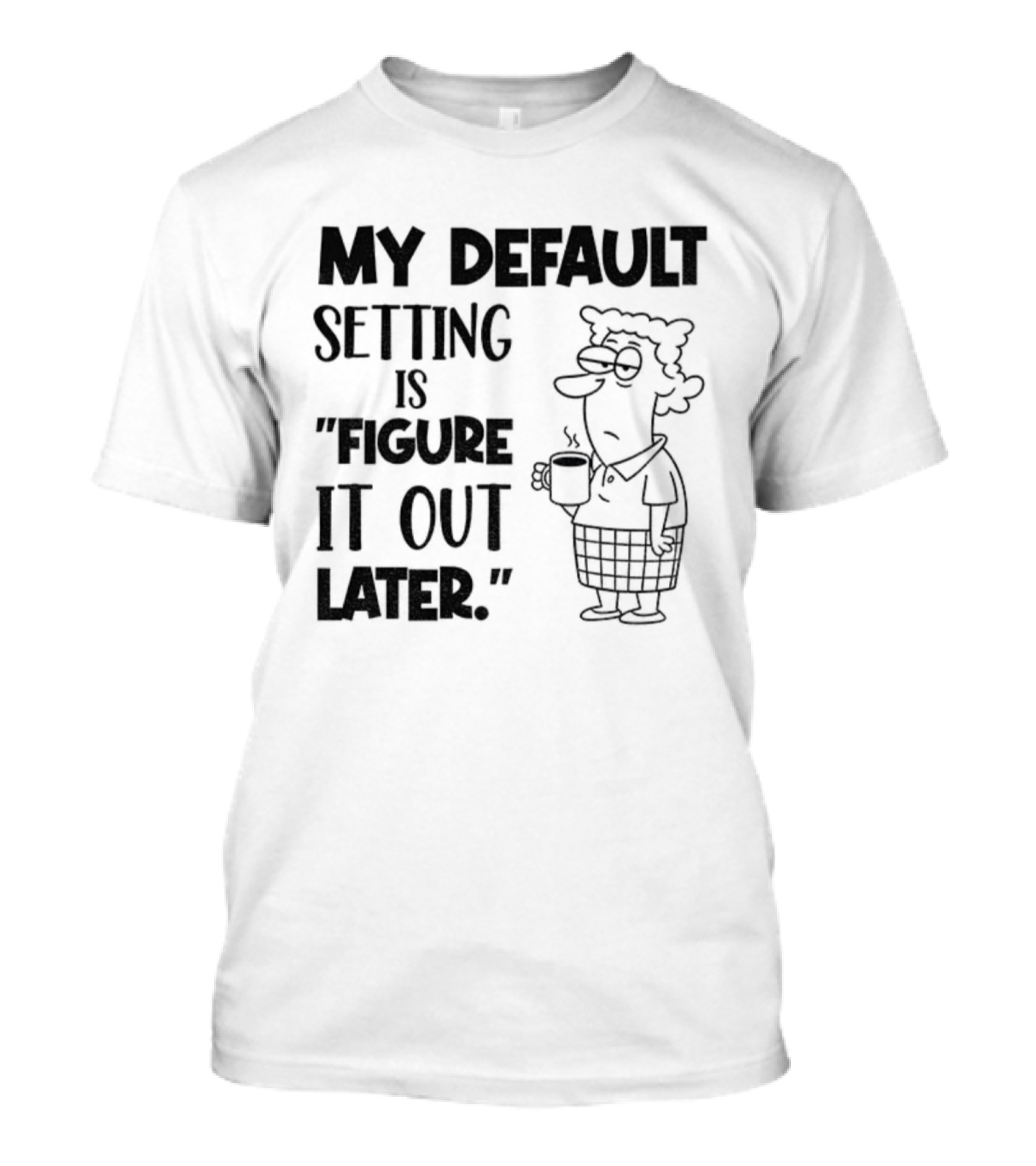 Figure It Out Later Coffee Character My Default Setting T-Shirt