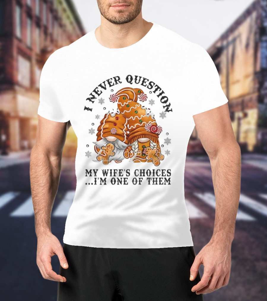 Gingerbread Gnomes I Never Question My Wife's Choices I'm One Of Them Merry Christmas T-Shirt