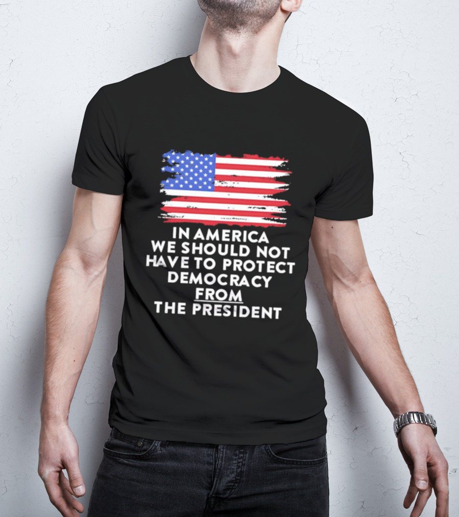 American Flag In America We Should Not Have To Protect Democracy From The President T-Shirt
