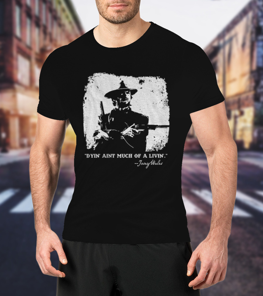 Josey Wales Dying Ain't Much Of A Living Quote T-Shirt