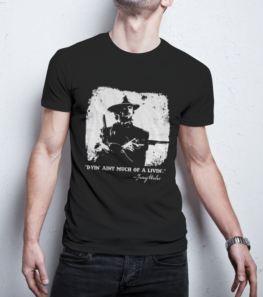 Josey Wales Dying Ain't Much Of A Living Quote T-Shirt