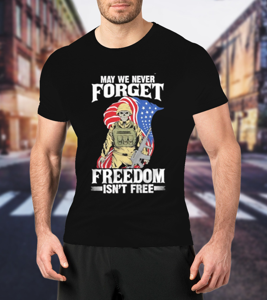 May We Never Forget Freedom Isn’t Free Skeleton Soldier American Flag T-Shirt