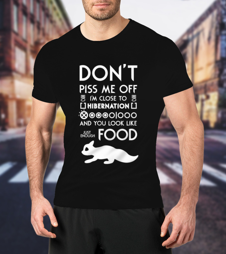 Don’t Piss Me Off I’m Close To Hibernation You Look Like Food T-Shirt