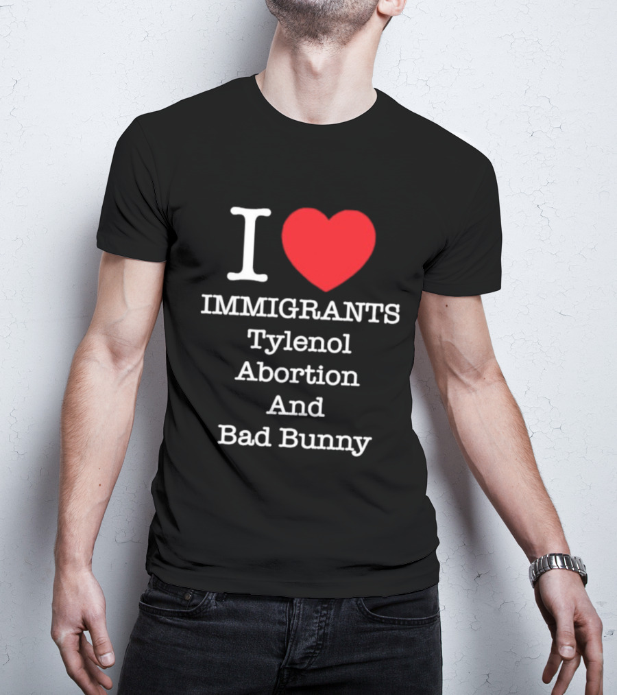 I Love Immigrants Red Heart Tylenol Abortion And Bad Bunny T-Shirt