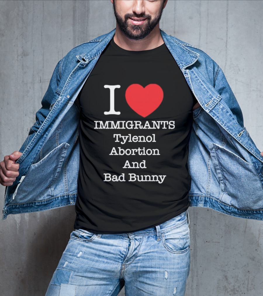 I Love Immigrants Red Heart Tylenol Abortion And Bad Bunny T-Shirt