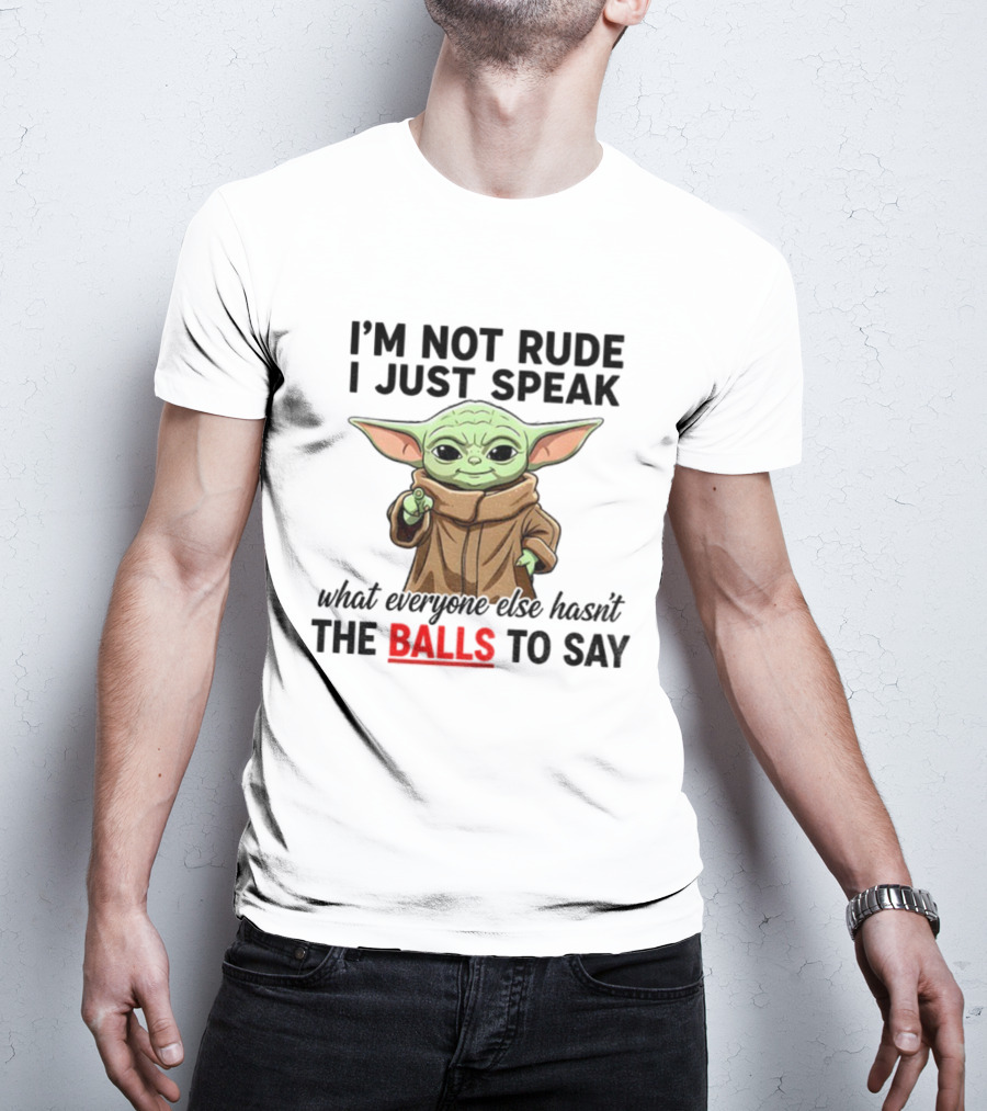 I'm Not Rude I Just Speak What Everyone Else Hasn't The Balls To Say Baby Yoda T-Shirt
