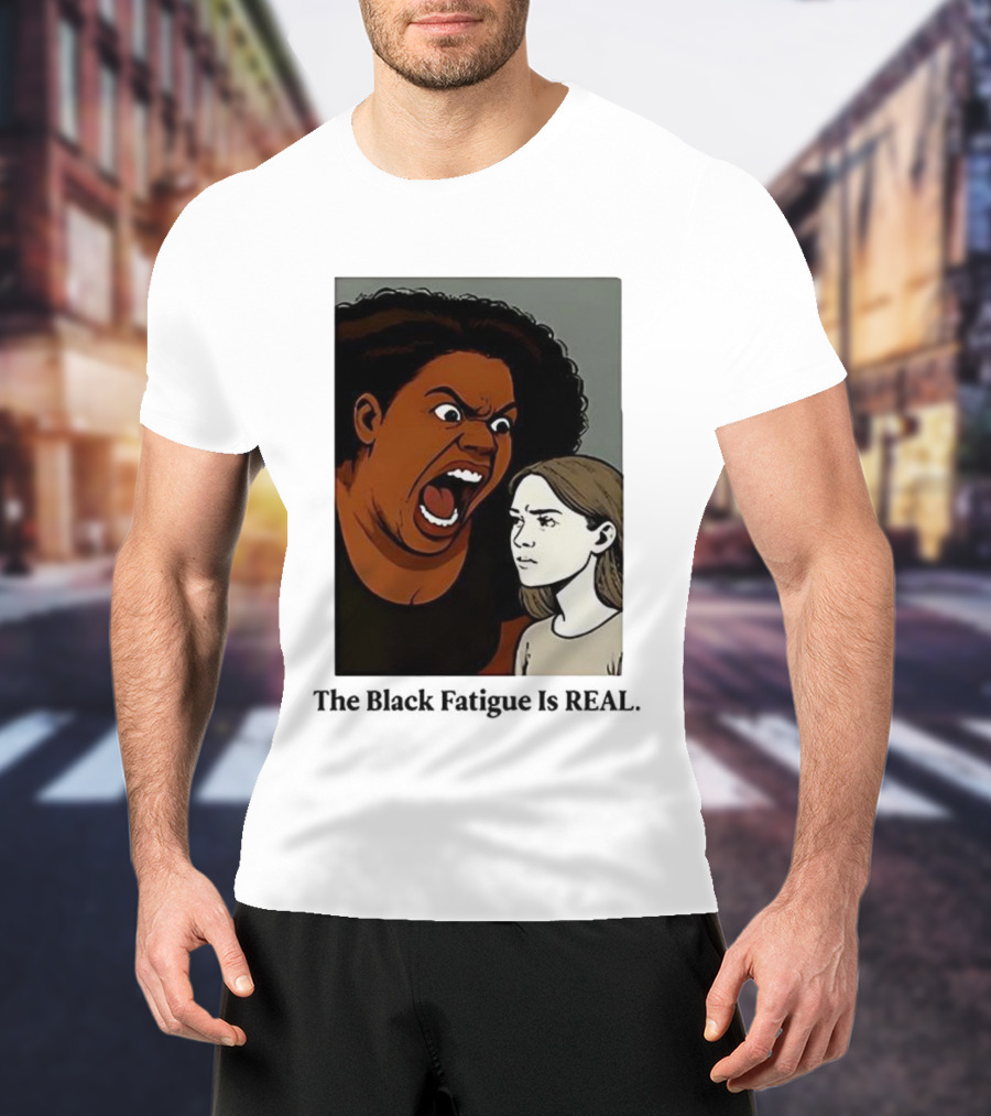 The Black Fatigue Is Real Comic Style Confrontation Insightful Commentary T-Shirt